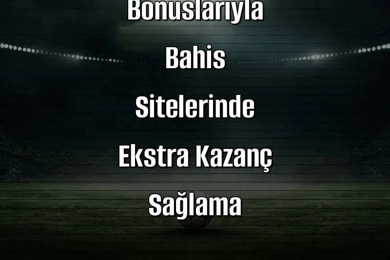 Reload Bonuslarıyla Bahis Sitelerinde Ekstra Kazanç Sağlama