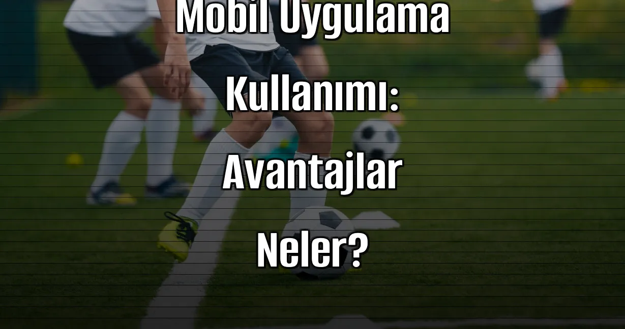 Bahis Sitelerinde Mobil Uygulama Kullanımı: Avantajlar Neler?