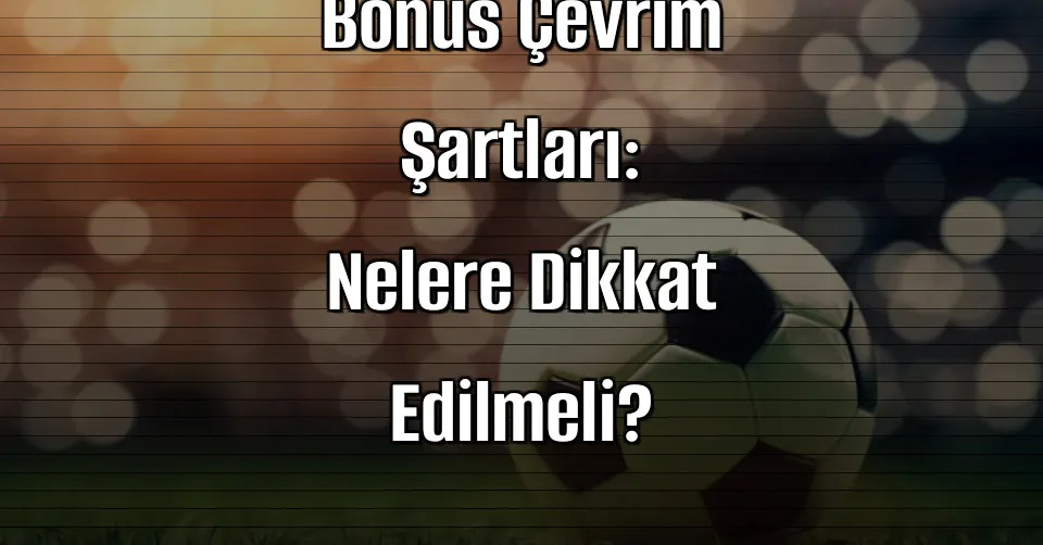 Bahis Sitelerinde Bonus Çevrim Şartları: Nelere Dikkat Edilmeli?