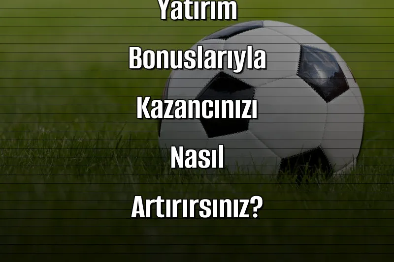 Bahis Sitelerinde Yatırım Bonuslarıyla Kazancınızı Nasıl Artırırsınız?