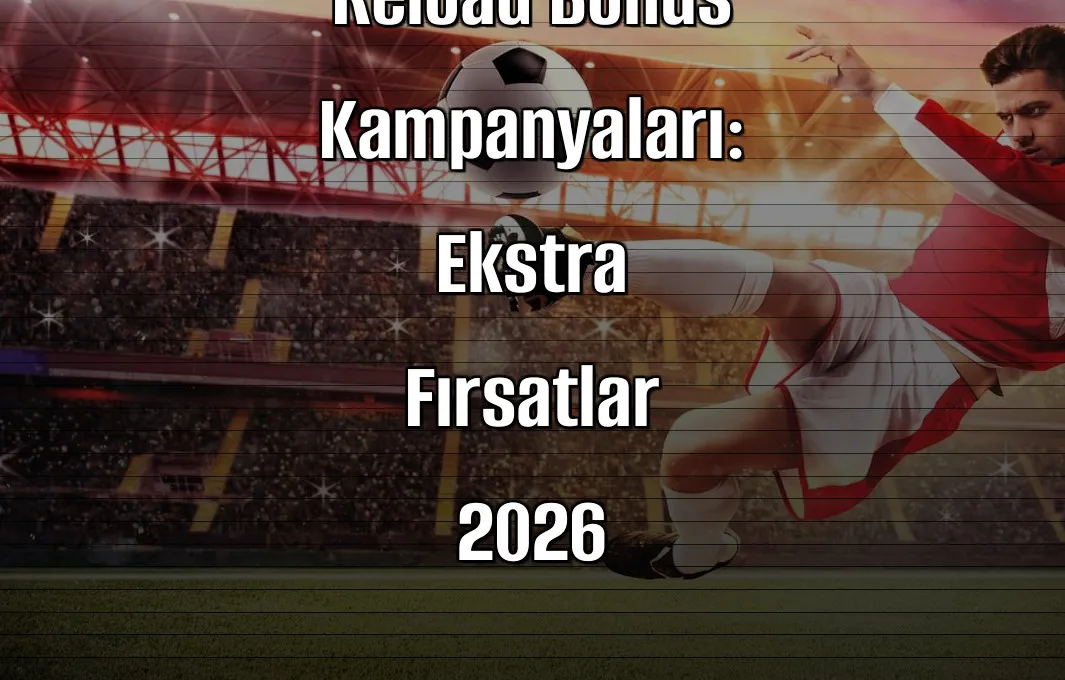 Bahis Sitelerinde Reload Bonus Kampanyaları: Ekstra Fırsatlar 2026
