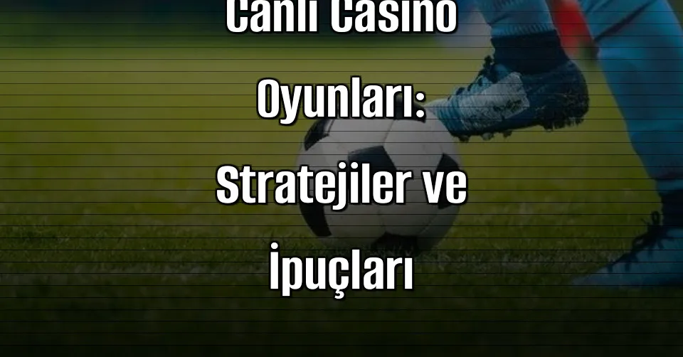 Bahis Sitelerinde Canlı Casino Oyunları: Stratejiler ve İpuçları