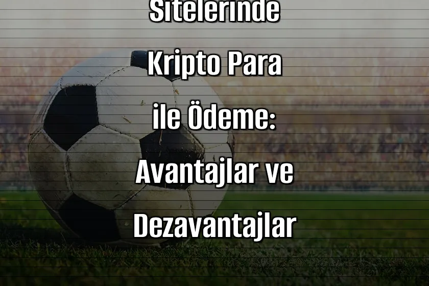 Bahis Sitelerinde Kripto Para ile Ödeme: Avantajlar ve Dezavantajlar
