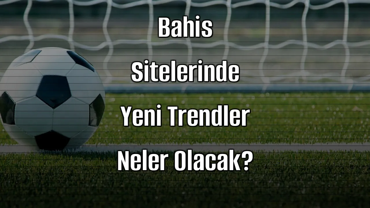 2026 Yılında Bahis Sitelerinde Yeni Trendler Neler Olacak?